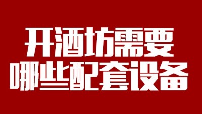 2019年下半年想回家開個(gè)酒坊，需要哪些做酒設(shè)備？